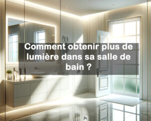 Comment avoir plus de luminosité dans sa salle de bain ?